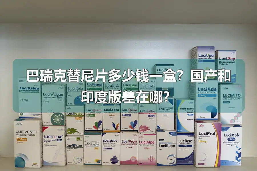 巴瑞克替尼片多少钱一盒?国产和印度版差在哪?